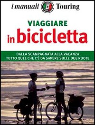 Viaggiare in bicicletta. Per pedalare in città o girare il mondo tutto ciò che serve al perfetto cicloturista - Roberta Ferraris