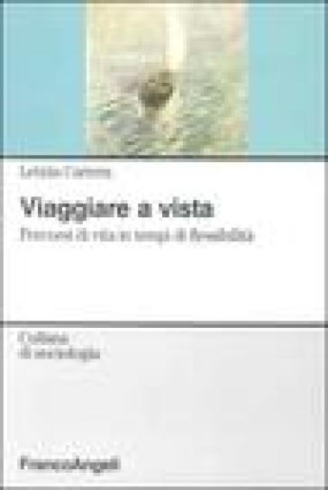 Viaggiare a vista. Percorsi di vita in tempi di flessibilità - Letizia Carrera