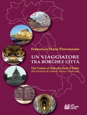 Un Viaggiatore tra Borghi e Città. Dal centro al sud alle isole d Italia alla scoperta di cultura, storia e tradizioni