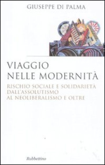 Viaggio nelle modernità. Rischio sociale e solidarietà dall'assolutismo al neoliberalismo e oltre - Giuseppe Di Palma