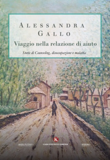 Viaggio nella relazione di aiuto. Storie di counseling, disoccupazione e malattia - Alessandra Gallo