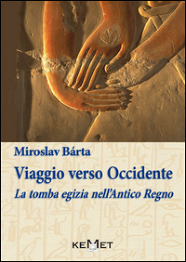 Viaggio verso Occidente. La tomba egizia nell'Antico Regno - Miroslav Bàrta