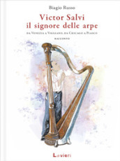 Victor Salvi, il signore delle arpe. Da Venezia a Viggiano, da Chicago a Piasco