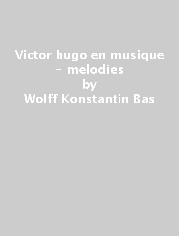 Victor hugo en musique - melodies - Wolff Konstantin Bas