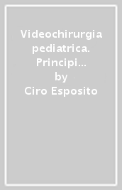 Videochirurgia pediatrica. Principi di tecnica in laparoscopia, toracoscopia e retroperitoneoscopia pediatrica. Con DVD