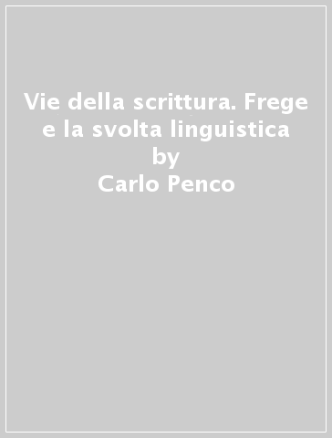 Vie della scrittura. Frege e la svolta linguistica - Carlo Penco