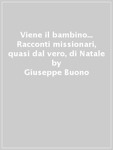 Viene il bambino... Racconti missionari, quasi dal vero, di Natale - Giuseppe Buono