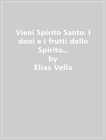 Vieni Spirito Santo. I doni e i frutti dello Spirito Santo nella vita del cristiano - Elias Vella