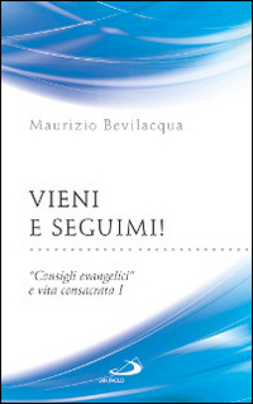 Vieni e seguimi! «Consigli evangelici» e vita consacrata. 1. - Maurizio Bevilacqua