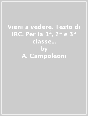 Vieni a vedere. Testo di IRC. Per la 1ª, 2ª e 3ª classe elementare. Con e-book. Con espansione online - A. Campoleoni - L. Crippa