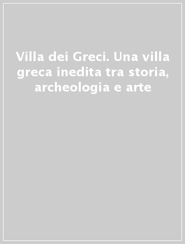 Villa dei Greci. Una villa greca inedita tra storia, archeologia e arte