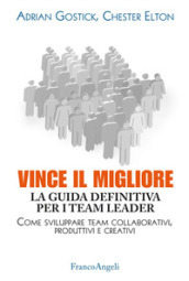 Vince il migliore. La guida definitiva per i team leader. Come sviluppare team collaborativi, produttivi e creativi