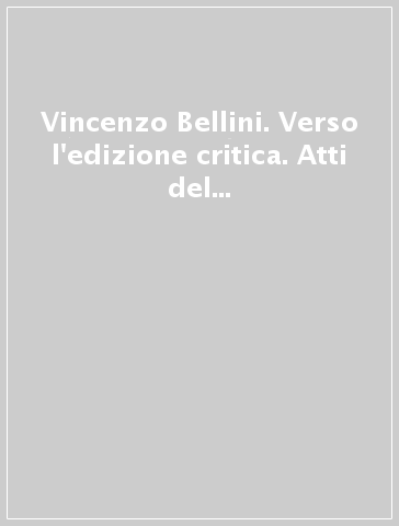 Vincenzo Bellini. Verso l'edizione critica. Atti del Convegno internazionale (Siena, 1-3 giugno 2000)