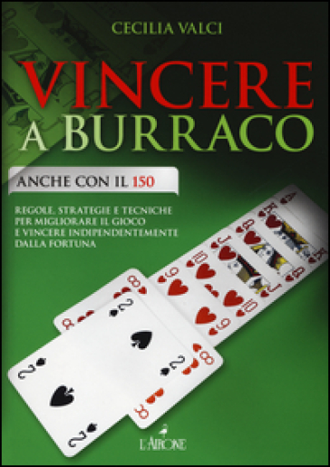 Vincere a burraco anche con il 150. Regole, strategie e tecniche per migliorare il gioco e vincere indipendentemente dalla fortuna - Cecilia Valci