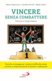 Vincere senza combattere. Tecniche e strategie per risolvere le difficoltà sociali, emotive e comportamentali di bambini e adolescenti