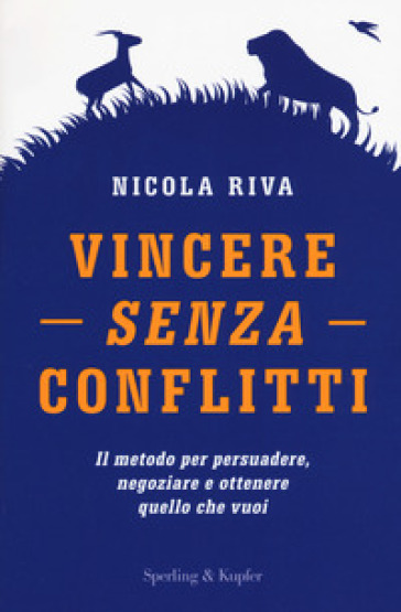 Vincere senza conflitti. Il metodo per persuadere, negoziare e ottenere quello che vuoi - Nicola Riva