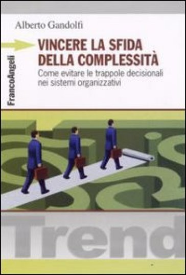 Vincere la sfida della complessità. Come evitare le trappole decisionali nei sistemi organizzativi - Alberto Gandolfi