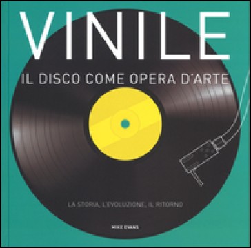 Vinile. Il disco come opera d'arte. La storia, l'evoluzione, il ritorno - Mike Evans