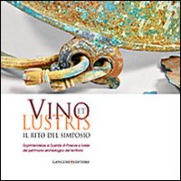 Vino et lustris. Il rito del simposio. Soprintendenza e guardia di finanza a tutela del patrimonio archeologico del territorio. Ediz. illustrata