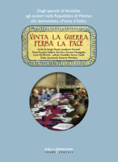 Vinta la guerra persa la pace. Dagli specchi di Versailles agli scontri nella Repubblica di Weimar, alla dannunziana «Fiume d Italia»