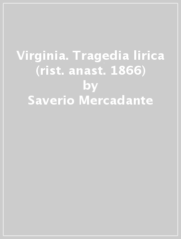 Virginia. Tragedia lirica (rist. anast. 1866) - Saverio Mercadante