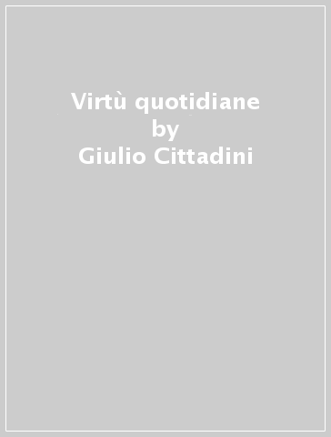 Virtù quotidiane - Giulio Cittadini