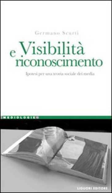 Visibilità e riconoscimento. Ipotesi per una teoria sociale dei media - Germano Scurti