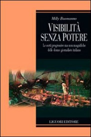 Visibilità senza potere. Le sorti progressive ma non magnifiche delle donne giornaliste in Italia - Milly Buonanno