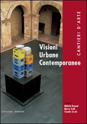 Visioni urbane contemporanee. Cantieri d'arte - Claudio Zecchi - Michele Benucci - Marco Trulli