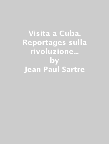 Visita a Cuba. Reportages sulla rivoluzione cubana e sull'incontro con Che Guevara - Jean-Paul Sartre