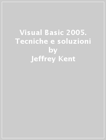 Visual Basic 2005. Tecniche e soluzioni - Jeffrey Kent