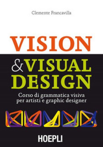 Visual & Visual design. Corso di grammatica visiva per artisti e graphic designer - Clemente Francavilla