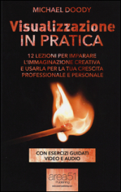 Visualizzazione in pratica. 12 lezioni per imparare l immaginazione creativa e usarla per la tua crescita professionale e personale. Con e-book