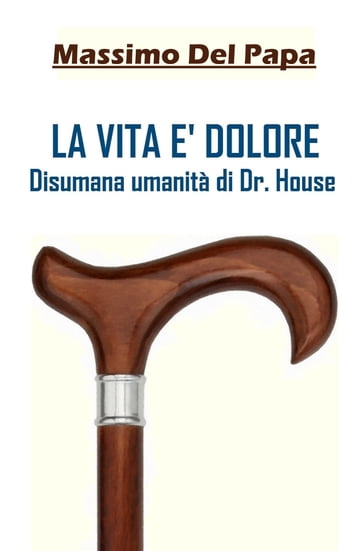 LA VITA E' DOLORE: Disumana umanità di Dr. House - Massimo Del Papa