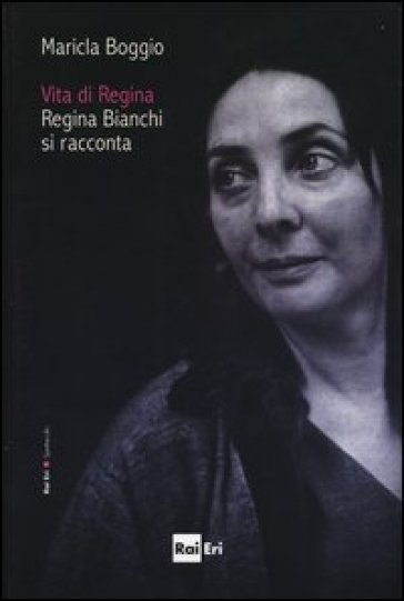 Vita di Regina. Regina Bianchi si racconta - Maricla Boggio