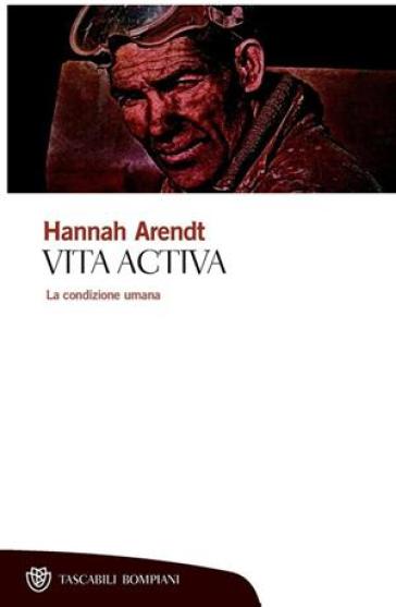 Vita activa. La condizione umana - Hannah Arendt