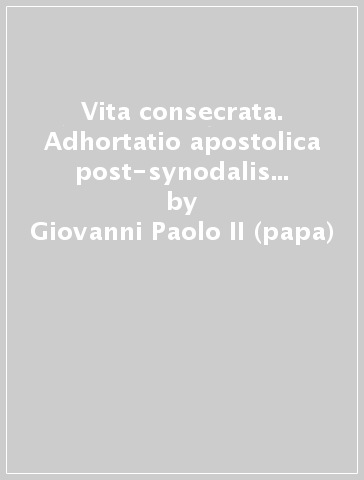 Vita consecrata. Adhortatio apostolica post-synodalis de vita consecrata eiusque missione in Ecclesiae ac mundo - Giovanni Paolo II (papa)