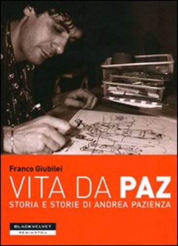 Vita da Paz. Storia e storie di Andrea Pazienza - Franco Giubilei