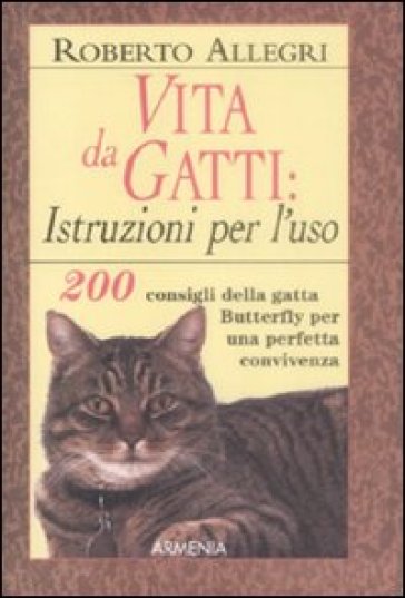 Vita da gatti: istruzioni per l'uso. 200 consigli della gatta Butterfly per una perfetta convivenza - Roberto Allegri