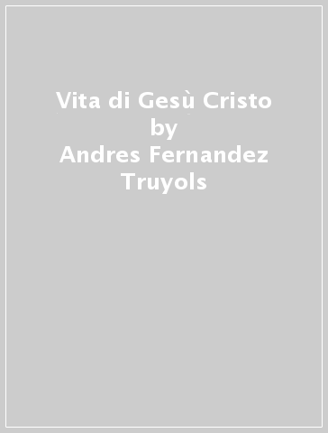 Vita di Gesù Cristo - Andres Fernandez Truyols