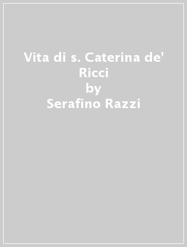 Vita di s. Caterina de' Ricci - Serafino Razzi