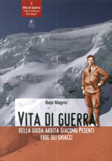 Vita di guerra della guida ardita Giacomo Pesenti eroe dei ghiacci - Bepi Magrin