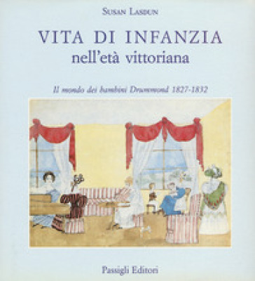 Vita di infanzia nell'età vittoriana. Il mondo dei bambini Drummond (1827-1832) - Susan Lasdun