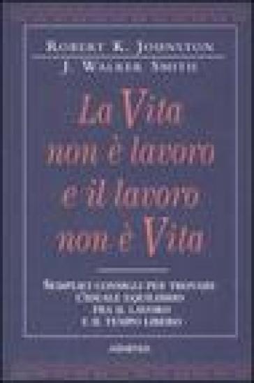 Vita non è lavoro e il lavoro non è vita (La) - J. Walker Smith - Robert K. Johnston