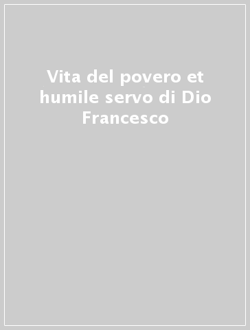 Vita del povero et humile servo di Dio Francesco