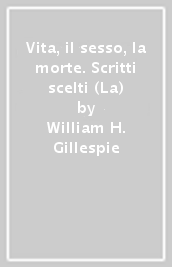 Vita, il sesso, la morte. Scritti scelti (La)