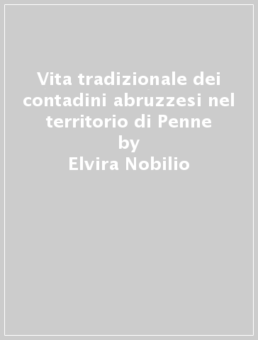 Vita tradizionale dei contadini abruzzesi nel territorio di Penne - Elvira Nobilio