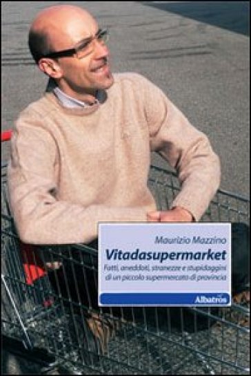 Vitadasupermarket. Fatti, aneddoti, stranezze e stupidaggini di un piccolo supermercato di provincia - Maurizio Mazzino