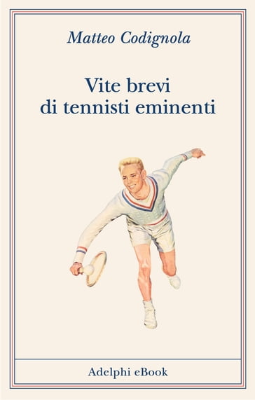 Vite brevi di tennisti eminenti - Matteo Codignola