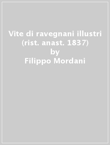 Vite di ravegnani illustri (rist. anast. 1837) - Filippo Mordani